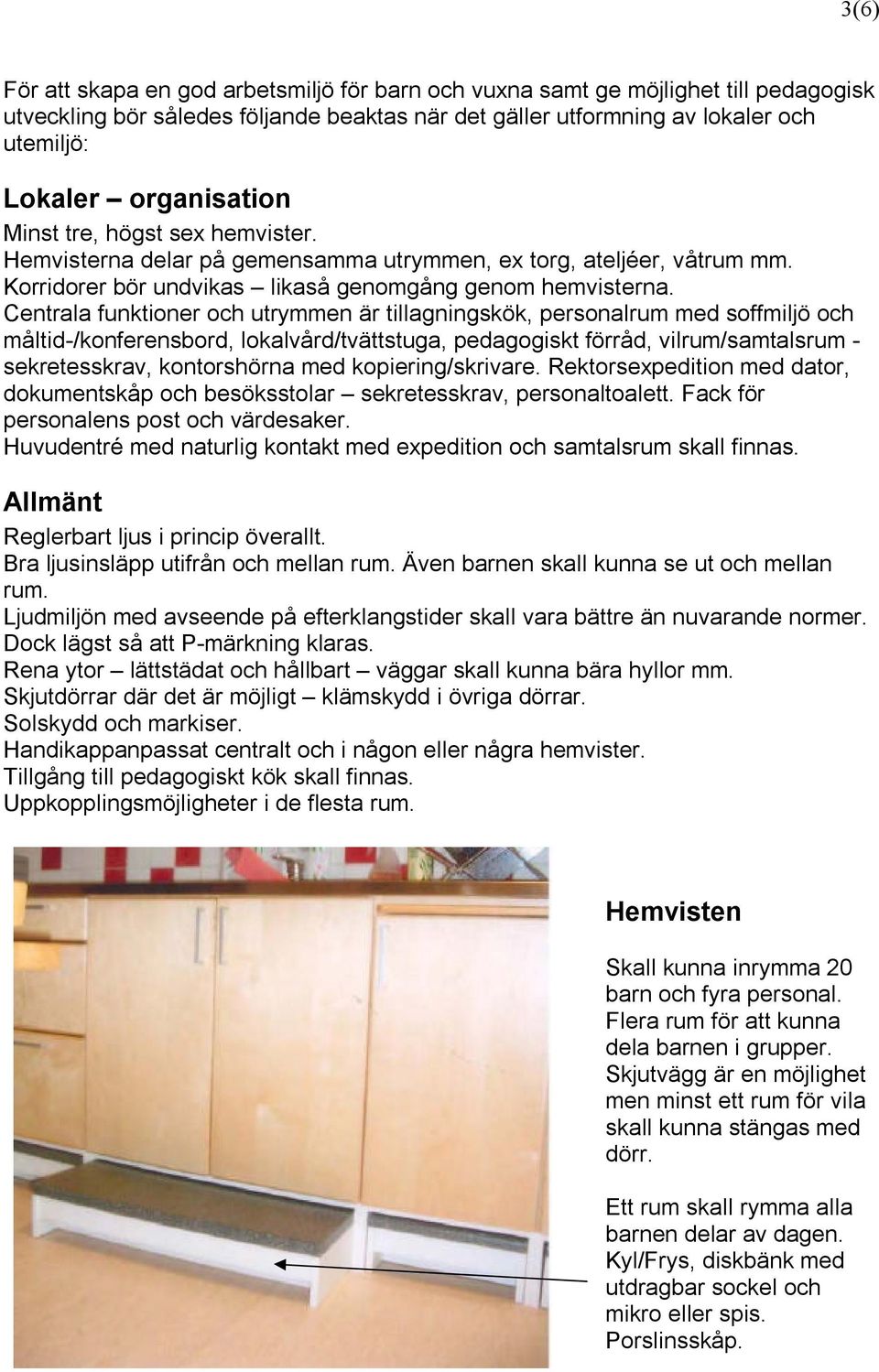 Centrala funktioner och utrymmen är tillagningskök, personalrum med soffmiljö och måltid-/konferensbord, lokalvård/tvättstuga, pedagogiskt förråd, vilrum/samtalsrum - sekretesskrav, kontorshörna med