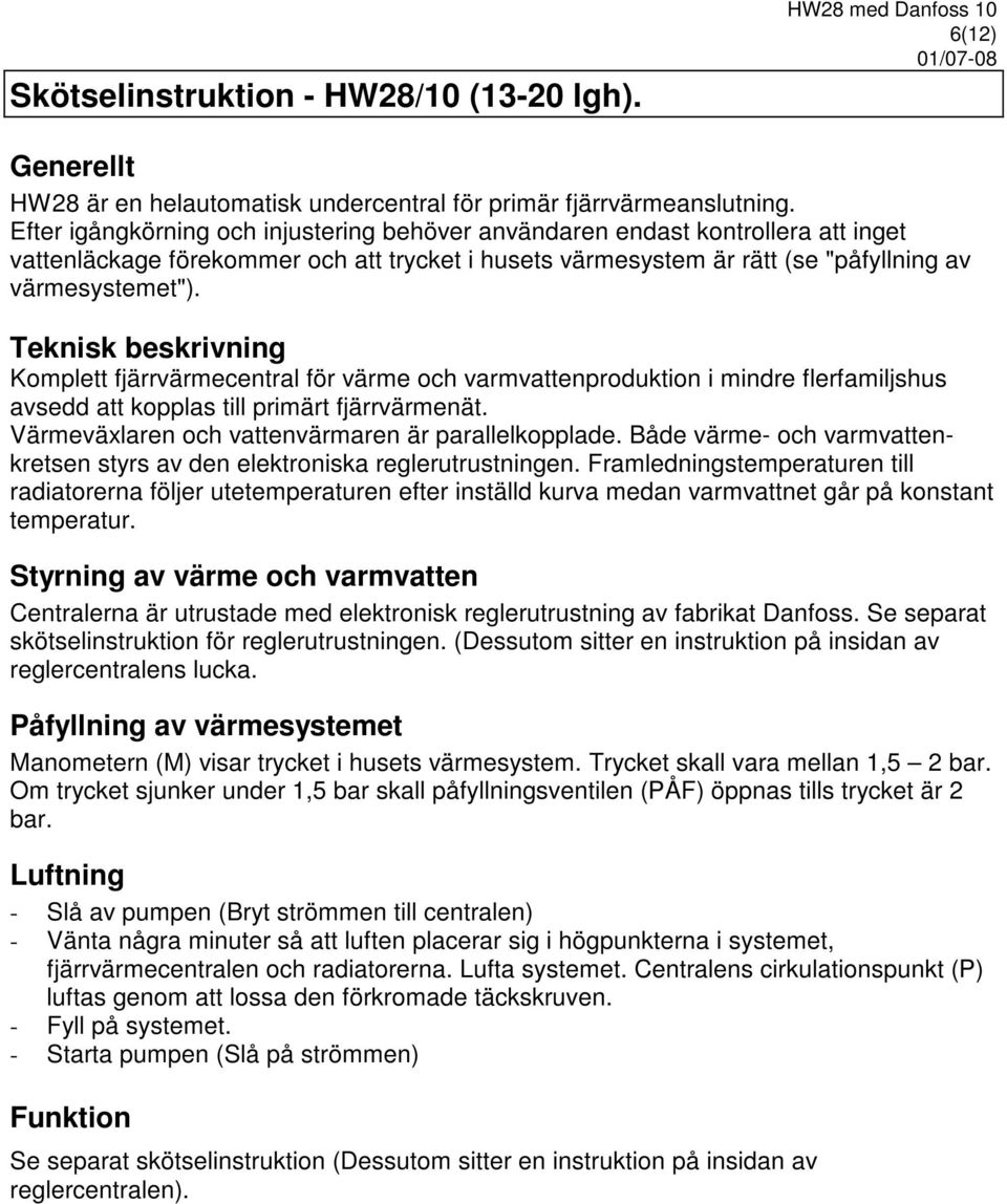 Teknisk beskrivning Komplett fjärrvärmecentral för värme och varmvattenproduktion i mindre flerfamiljshus avsedd att kopplas till primärt fjärrvärmenät.