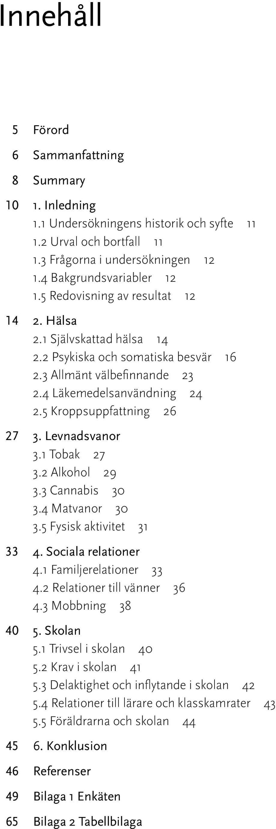 Levnadsvanor 3.1 Tobak 27 3.2 Alkohol 29 3.3 Cannabis 3 3.4 Matvanor 3 3.5 Fysisk aktivitet 31 33 4. Sociala relationer 4.1 Familjerelationer 33 4.2 Relationer till vänner 36 4.3 Mobbning 38 4 5.