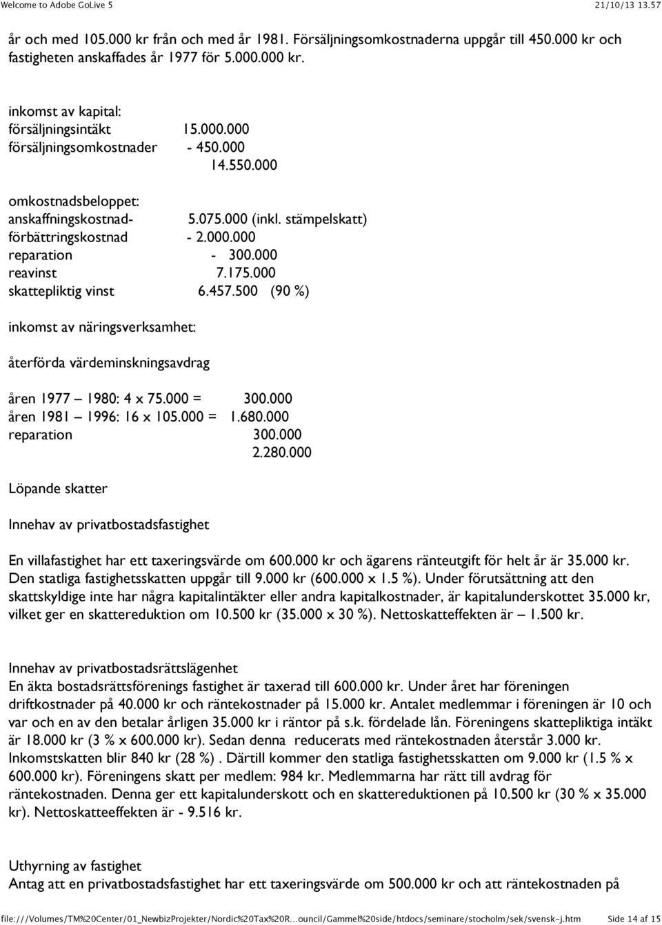 500 (90 %) inkomst av näringsverksamhet: återförda värdeminskningsavdrag åren 1977 1980: 4 x 75.000 = 300.000 åren 1981 1996: 16 x 105.000 = 1.680.000 reparation 300.000 2.280.