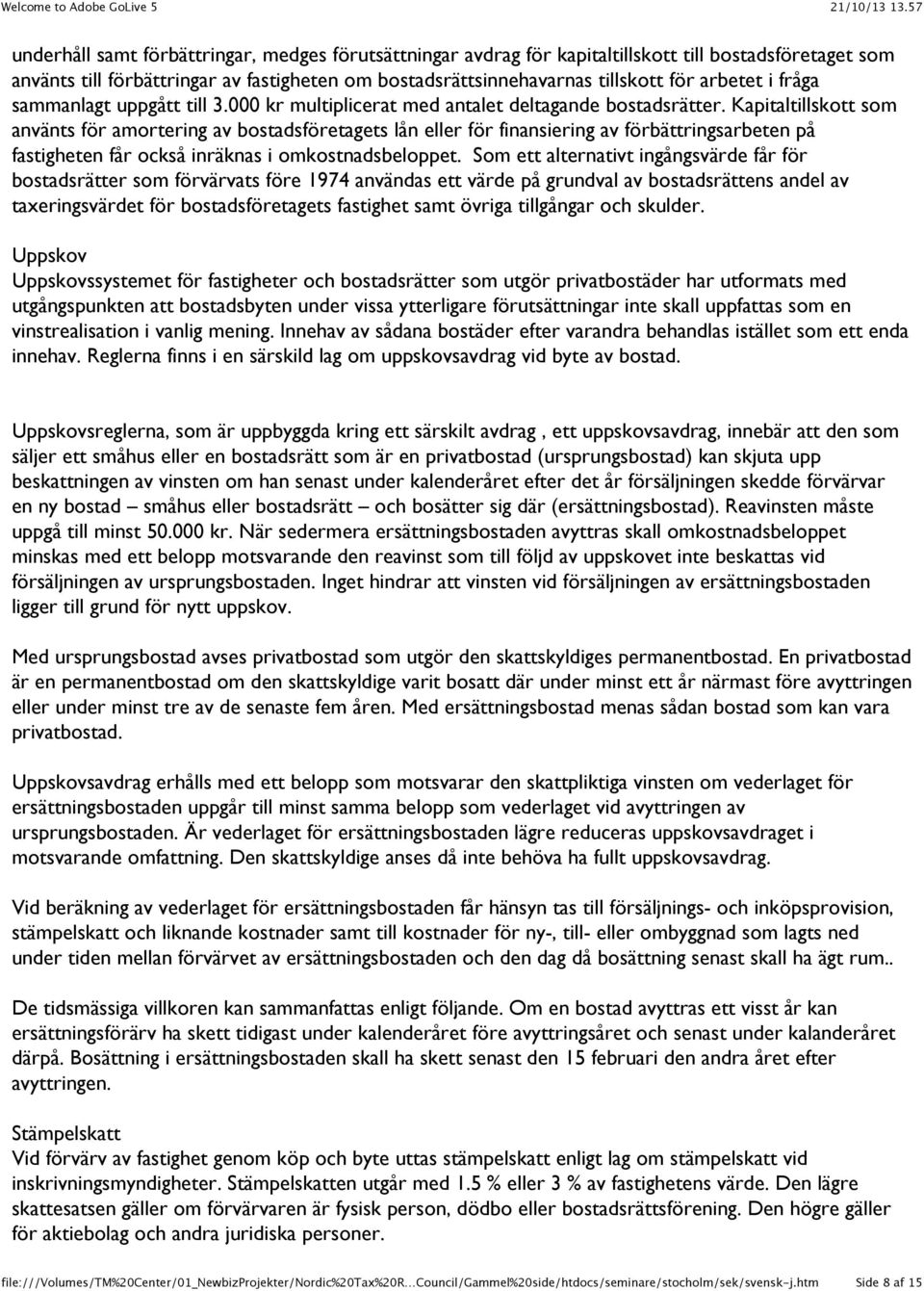 Kapitaltillskott som använts för amortering av bostadsföretagets lån eller för finansiering av förbättringsarbeten på fastigheten får också inräknas i omkostnadsbeloppet.