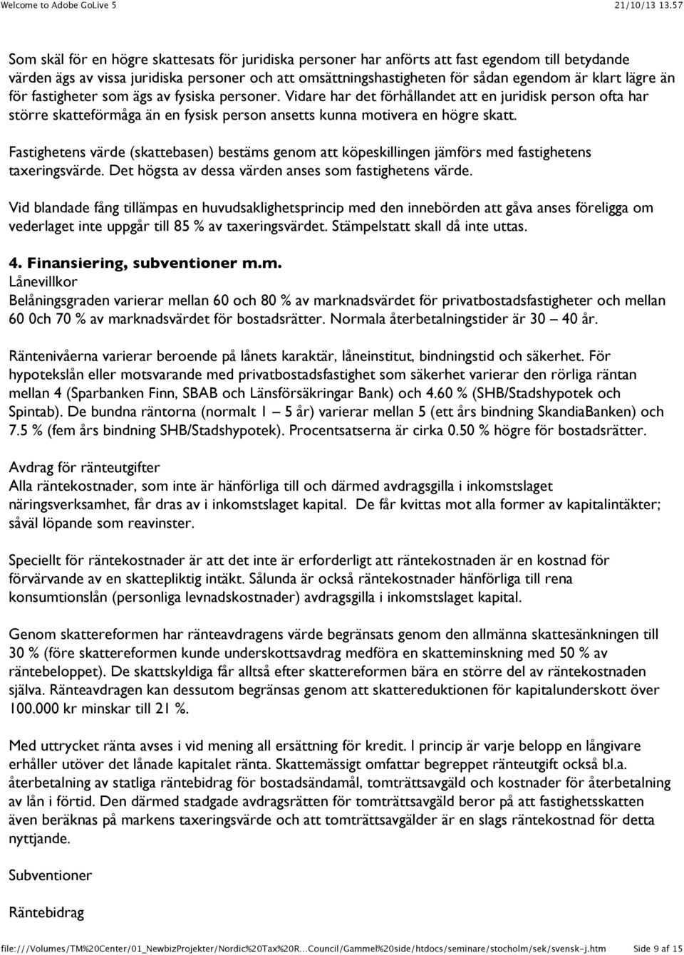 Fastighetens värde (skattebasen) bestäms genom att köpeskillingen jämförs med fastighetens taxeringsvärde. Det högsta av dessa värden anses som fastighetens värde.