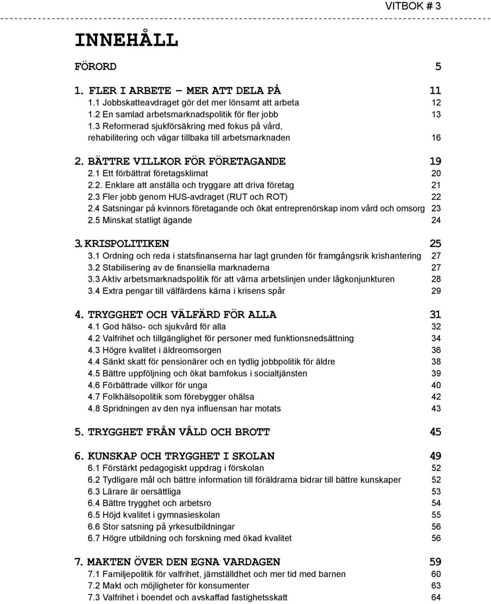 3 Fler jobb genom HUS-avdraget (RUT och ROT) 22 2.4 Satsningar på kvinnors företagande och ökat entreprenörskap inom vård och omsorg 23 2.5 Minskat statligt ägande 24 3. Krispolitiken 25 3.