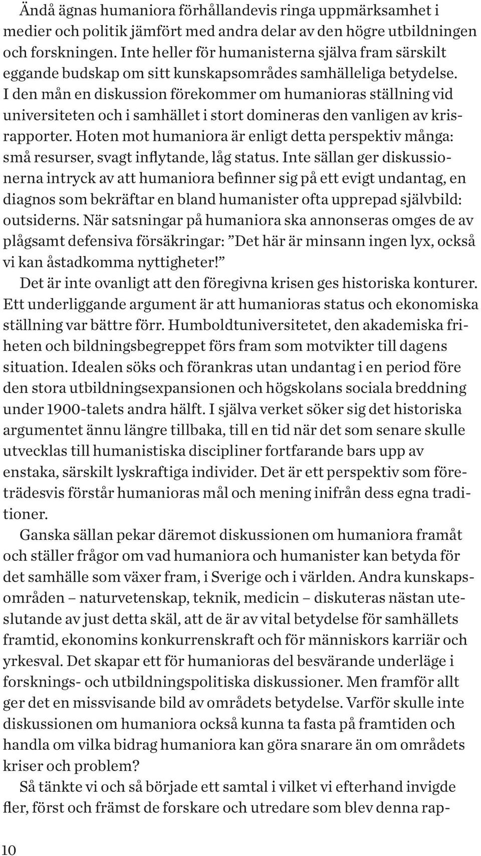 I den mån en diskussion förekommer om humanioras ställning vid universiteten och i samhället i stort domineras den vanligen av krisrapporter.