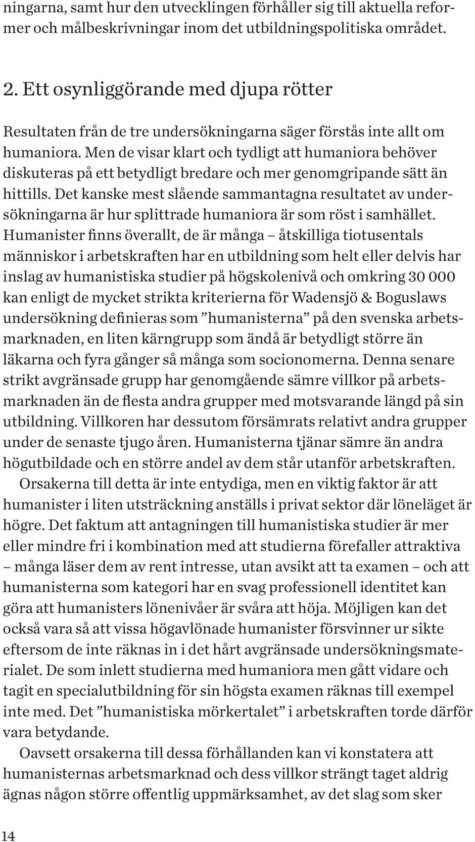 Men de visar klart och tydligt att humaniora behöver diskuteras på ett betydligt bredare och mer genomgripande sätt än hittills.