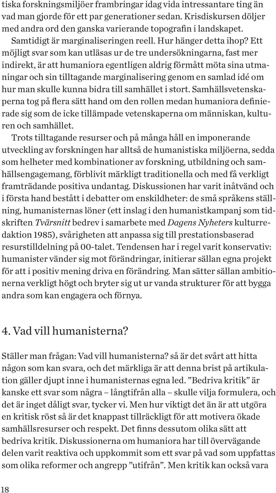 Ett möjligt svar som kan utläsas ur de tre undersökningarna, fast mer indirekt, är att humaniora egentligen aldrig förmått möta sina utmaningar och sin tilltagande marginalisering genom en samlad idé