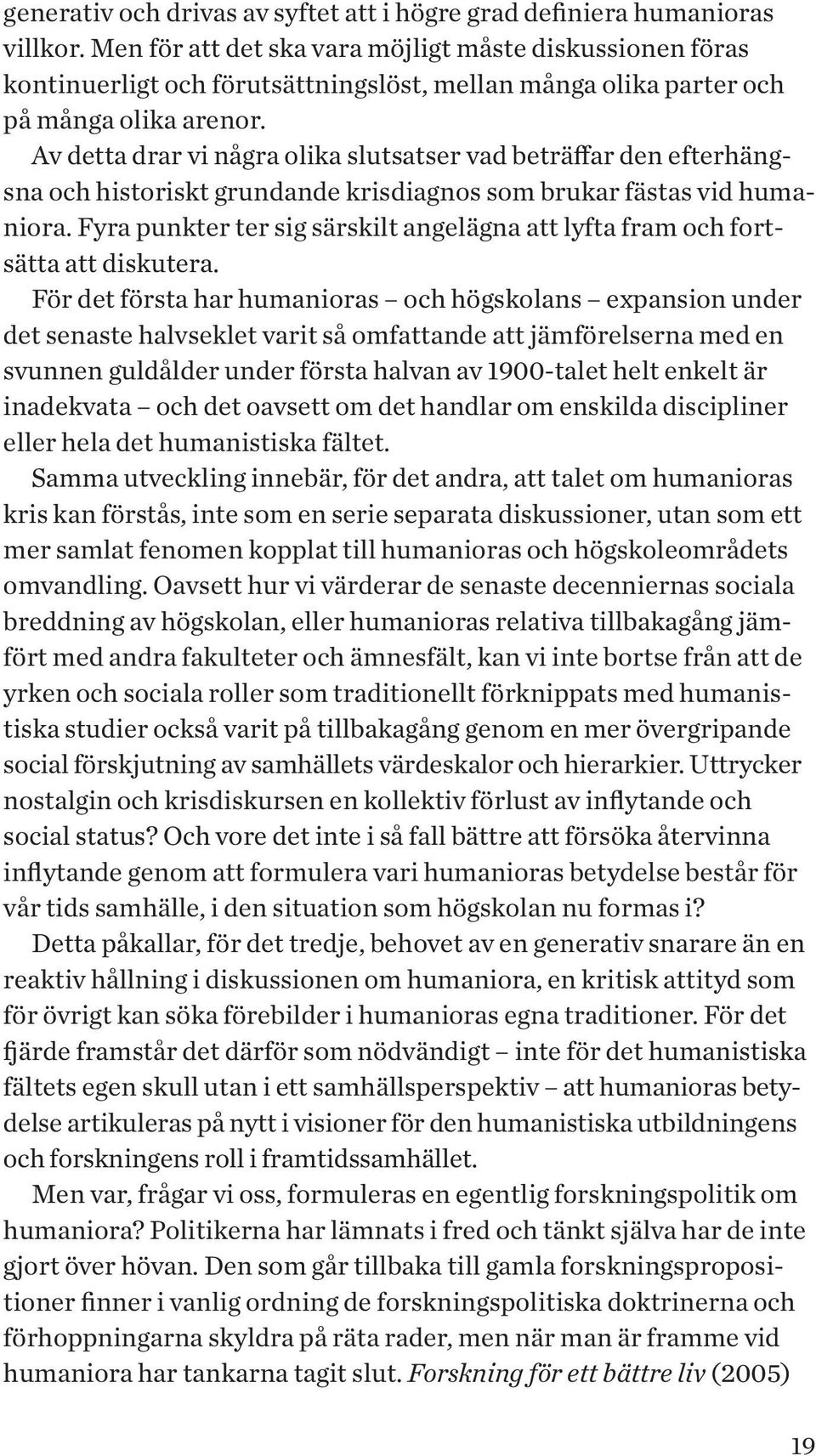 Av detta drar vi några olika slutsatser vad beträffar den efterhängsna och historiskt grundande krisdiagnos som brukar fästas vid humaniora.