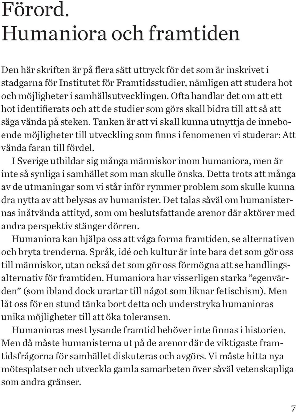 samhällsutvecklingen. Ofta handlar det om att ett hot identifierats och att de studier som görs skall bidra till att så att säga vända på steken.