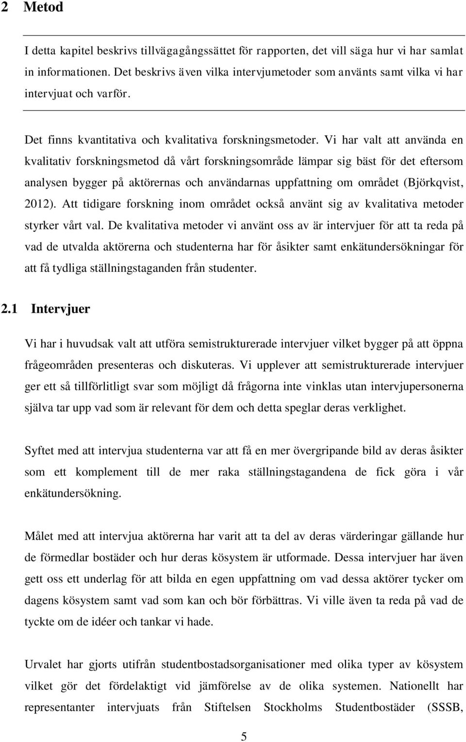 Vi har valt att använda en kvalitativ forskningsmetod då vårt forskningsområde lämpar sig bäst för det eftersom analysen bygger på aktörernas och användarnas uppfattning om området (Björkqvist, 2012).