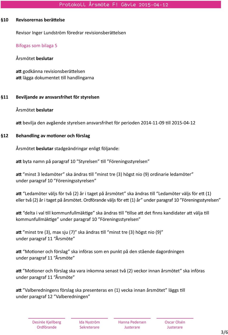 namn på paragraf 10 Styrelsen till Föreningsstyrelsen att minst 3 ledamöter ska ändras till minst tre (3) högst nio (9) ordinarie ledamöter under paragraf 10 Föreningsstyrelsen att Ledamöter väljs