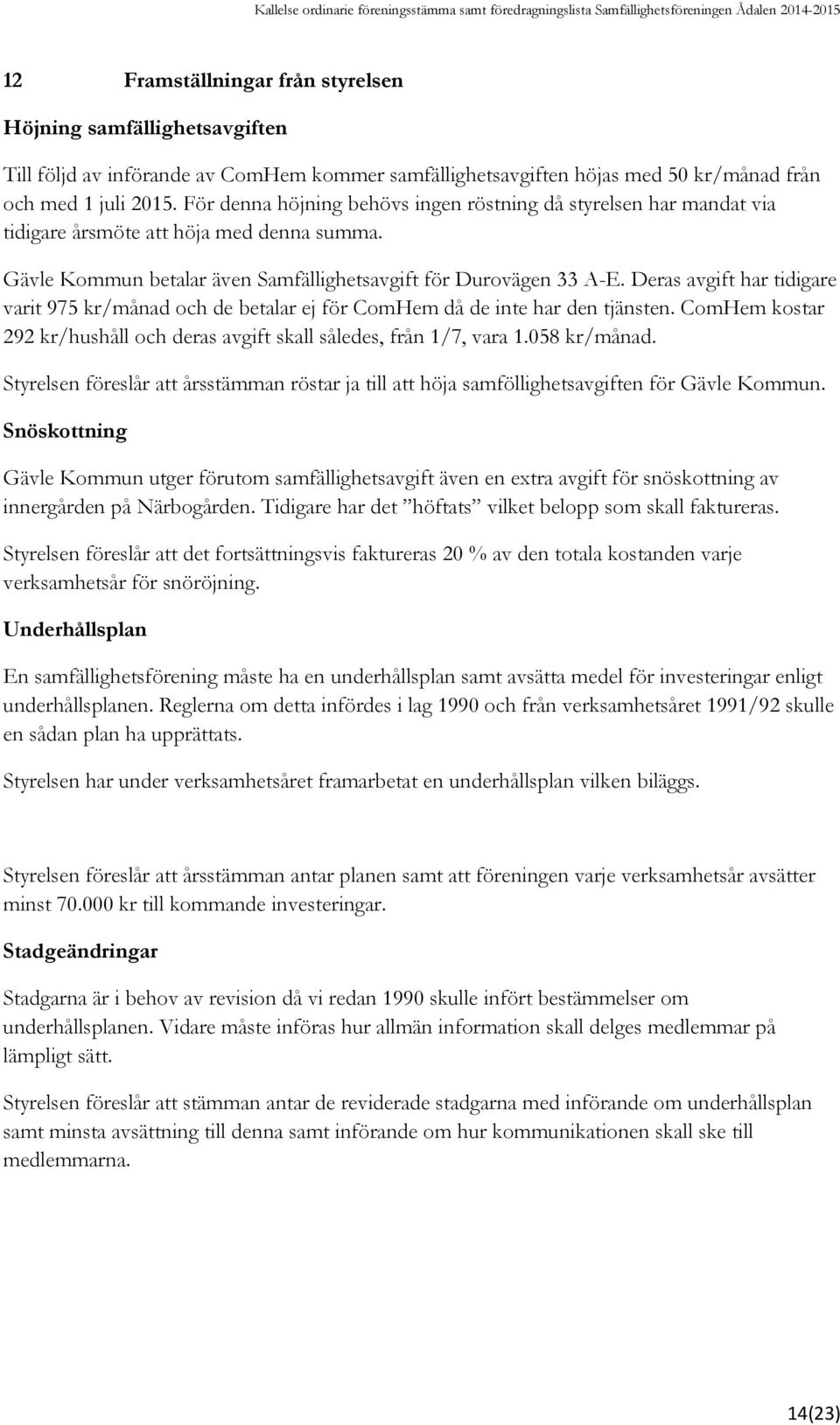 Deras avgift har tidigare varit 975 kr/månad och de betalar ej för ComHem då de inte har den tjänsten. ComHem kostar 292 kr/hushåll och deras avgift skall således, från 1/7, vara 1.058 kr/månad.