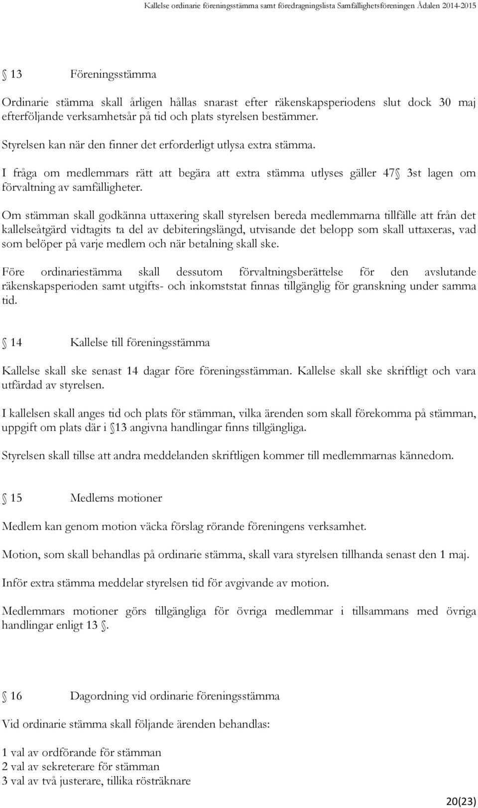 Om stämman skall godkänna uttaxering skall styrelsen bereda medlemmarna tillfälle att från det kallelseåtgärd vidtagits ta del av debiteringslängd, utvisande det belopp som skall uttaxeras, vad som