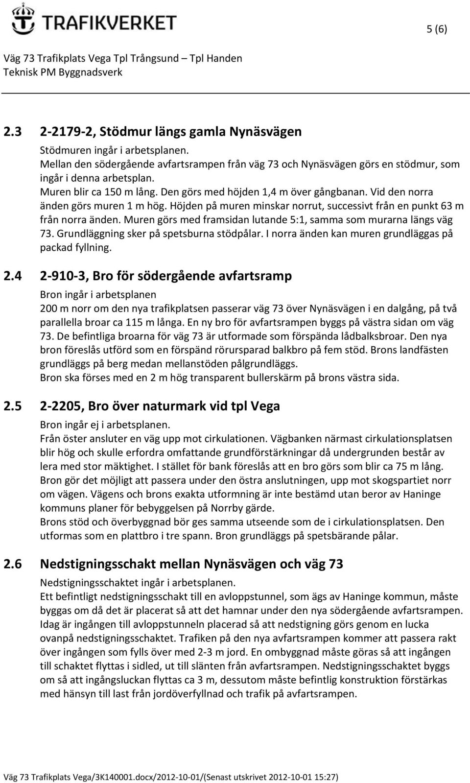 Muren görs med framsidan lutande 5:1, samma som murarna längs väg 73. Grundläggning sker på spetsburna stödpålar. I norra änden kan muren grundläggas på packad fyllning. 2.