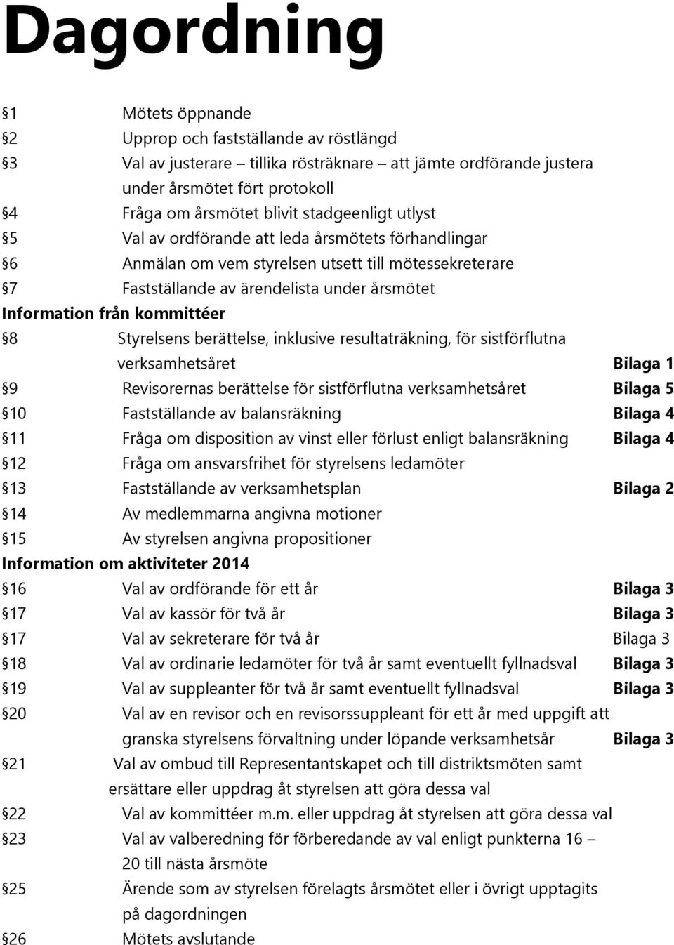 kommittéer 8 Styrelsens berättelse, inklusive resultaträkning, för sistförflutna verksamhetsåret Bilaga 1 9 Revisorernas berättelse för sistförflutna verksamhetsåret Bilaga 5 10 Fastställande av