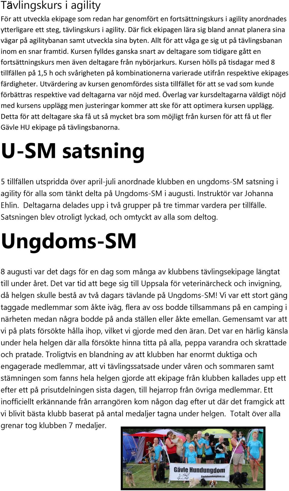 Kursen fylldes ganska snart av deltagare som tidigare gått en fortsättningskurs men även deltagare från nybörjarkurs.