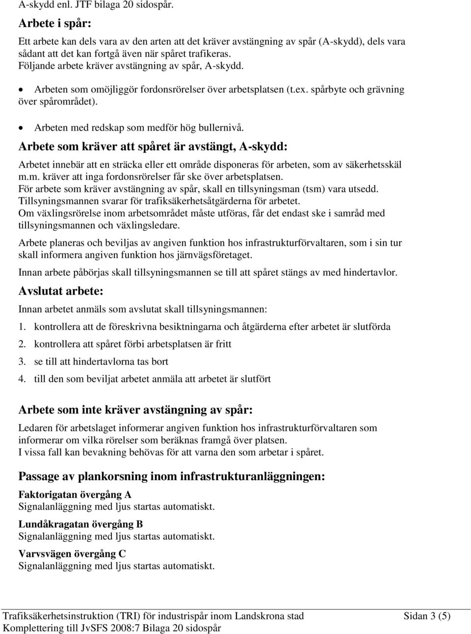 Arbeten med redskap som medför hög bullernivå. Arbete som kräver att spåret är avstängt, A-skydd: Arbetet innebär att en sträcka eller ett område disponeras för arbeten, som av säkerhetsskäl m.m. kräver att inga fordonsrörelser får ske över arbetsplatsen.