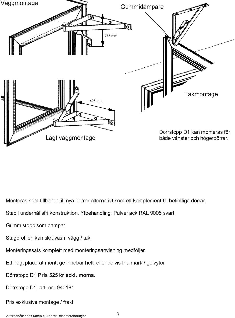 Ytbehandling: Pulverlack RAL 9005 svart. Gummistopp som dämpar. Stagprofilen kan skruvas i vägg / tak.