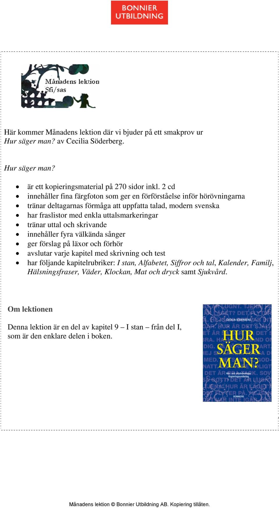 tränar uttal och skrivande innehåller fyra välkända sånger ger förslag på läxor och förhör avslutar varje kapitel med skrivning och test har följande kapitelrubriker: I stan,