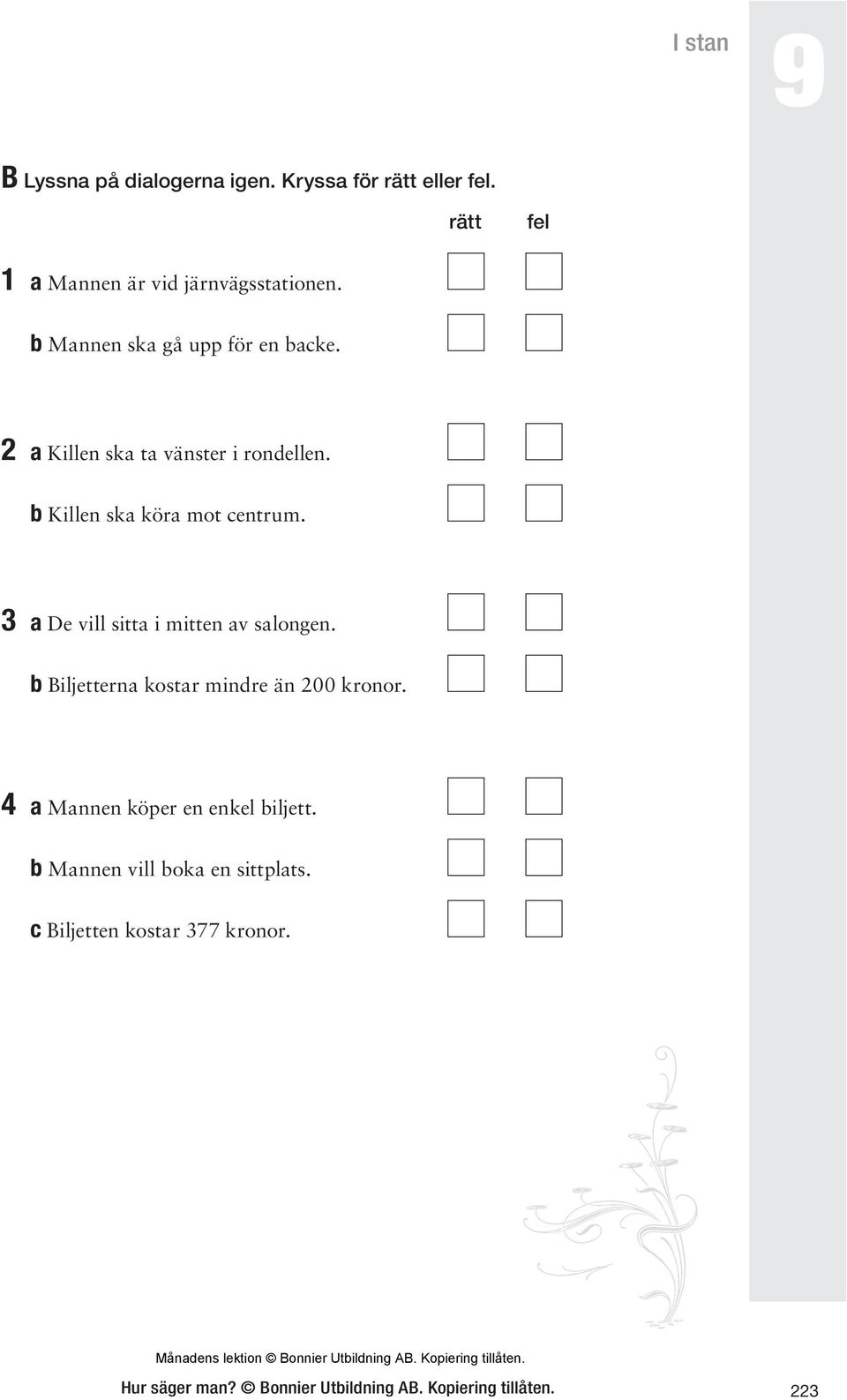 3 a De vill sitta i mitten av salongen. b Biljetterna kostar mindre än 200 kronor.