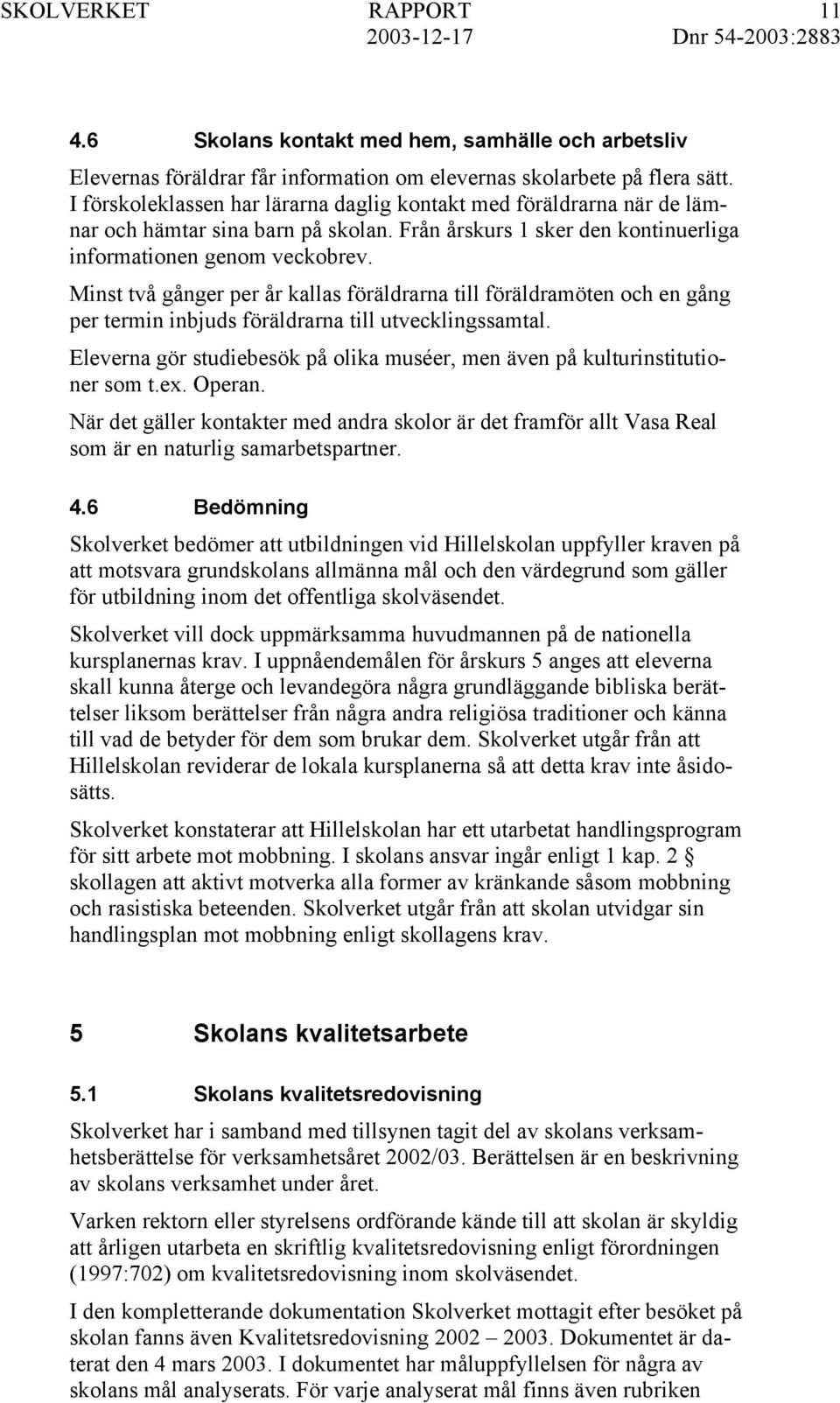 Minst två gånger per år kallas föräldrarna till föräldramöten och en gång per termin inbjuds föräldrarna till utvecklingssamtal.