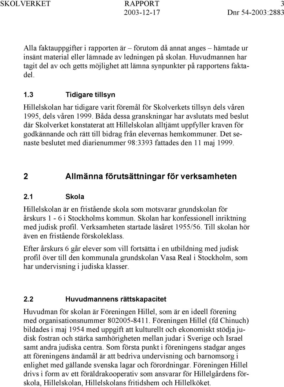 3 Tidigare tillsyn Hillelskolan har tidigare varit föremål för Skolverkets tillsyn dels våren 1995, dels våren 1999.