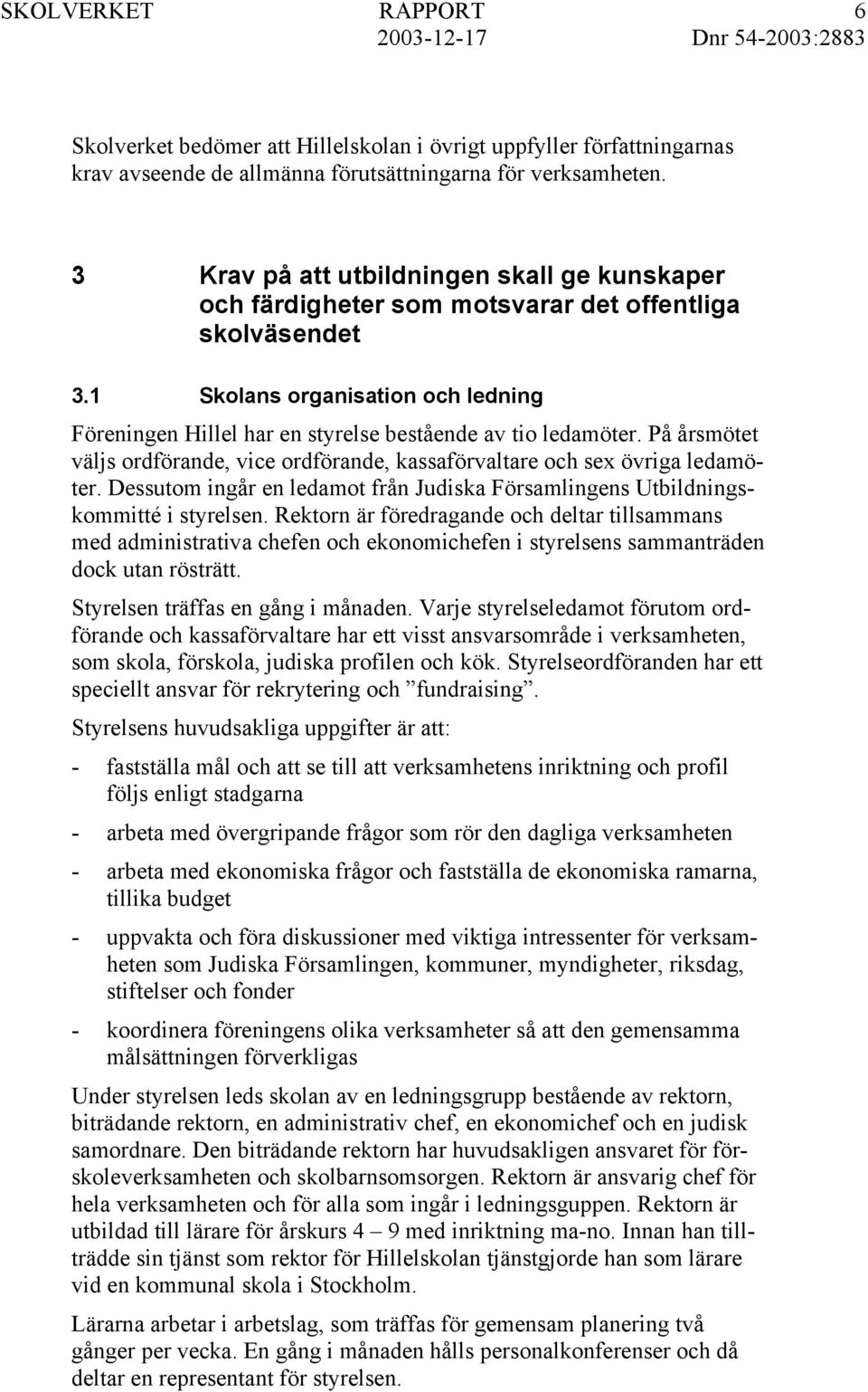 1 Skolans organisation och ledning Föreningen Hillel har en styrelse bestående av tio ledamöter. På årsmötet väljs ordförande, vice ordförande, kassaförvaltare och sex övriga ledamöter.