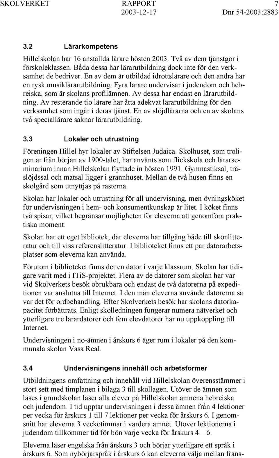 Av resterande tio lärare har åtta adekvat lärarutbildning för den verksamhet som ingår i deras tjänst. En av slöjdlärarna och en av skolans två speciallärare saknar lärarutbildning. 3.