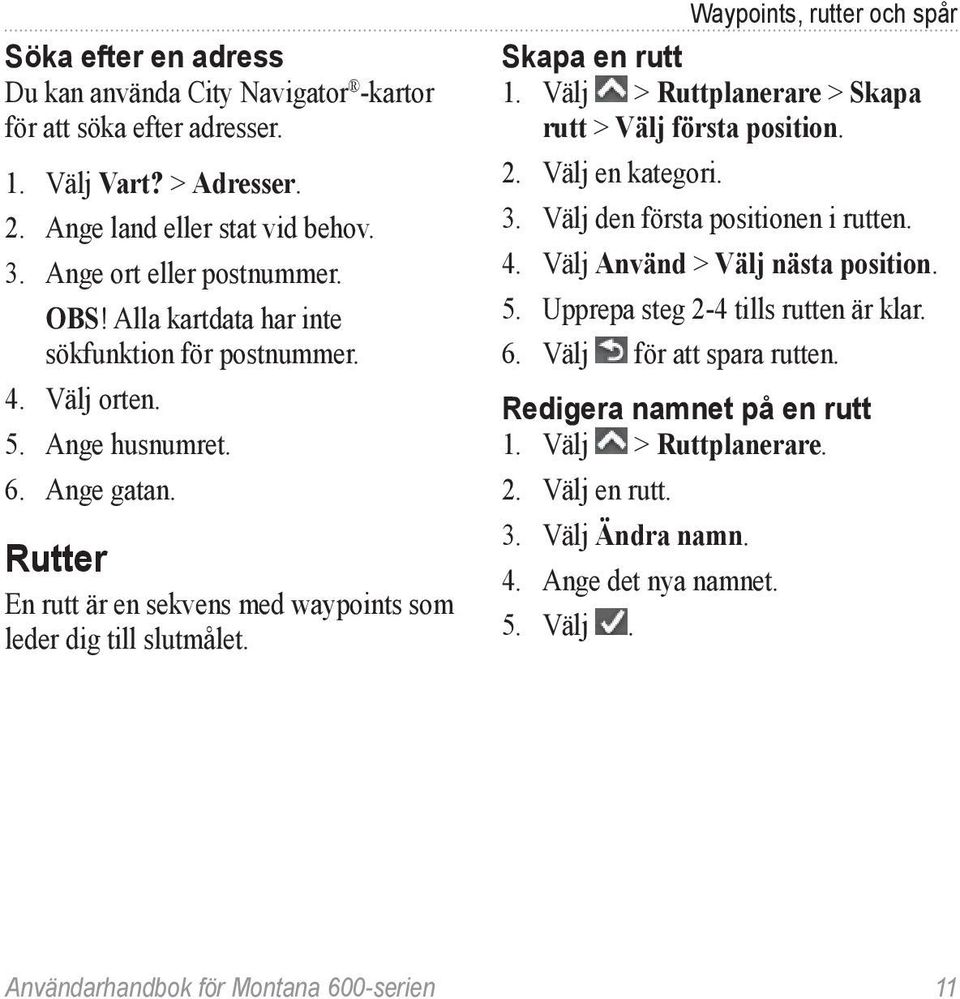 Waypoints, rutter och spår Skapa en rutt 1. Välj > Ruttplanerare > Skapa rutt > Välj första position. 2. Välj en kategori. 3. Välj den första positionen i rutten. 4.