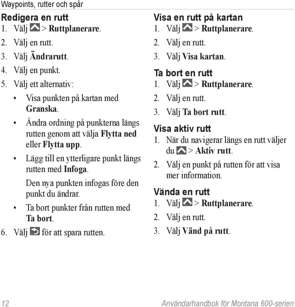 Ta bort punkter från rutten med Ta bort. 6. Välj för att spara rutten. Visa en rutt på kartan 1. Välj > Ruttplanerare. 2. Välj en rutt. 3. Välj Visa kartan. Ta bort en rutt 1. Välj > Ruttplanerare. 2. Välj en rutt. 3. Välj Ta bort rutt.