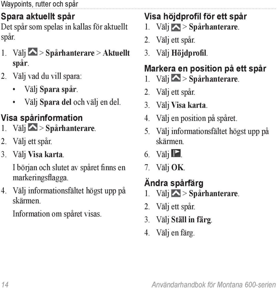 Välj informationsfältet högst upp på skärmen. Information om spåret visas. Visa höjdprofil för ett spår 1. Välj > Spårhanterare. 2. Välj ett spår. 3. Välj Höjdprofil.