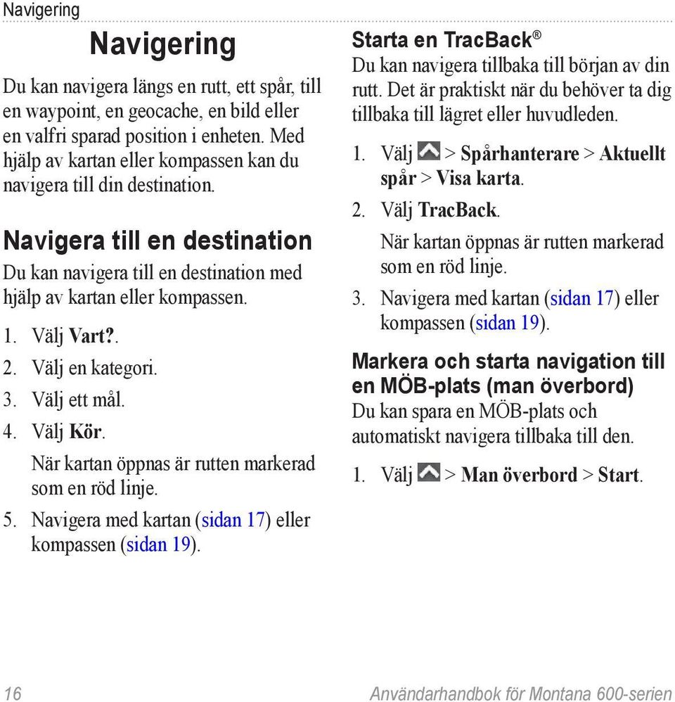 Välj en kategori. 3. Välj ett mål. 4. Välj Kör. När kartan öppnas är rutten markerad som en röd linje. 5. Navigera med kartan (sidan 17) eller kompassen (sidan 19).