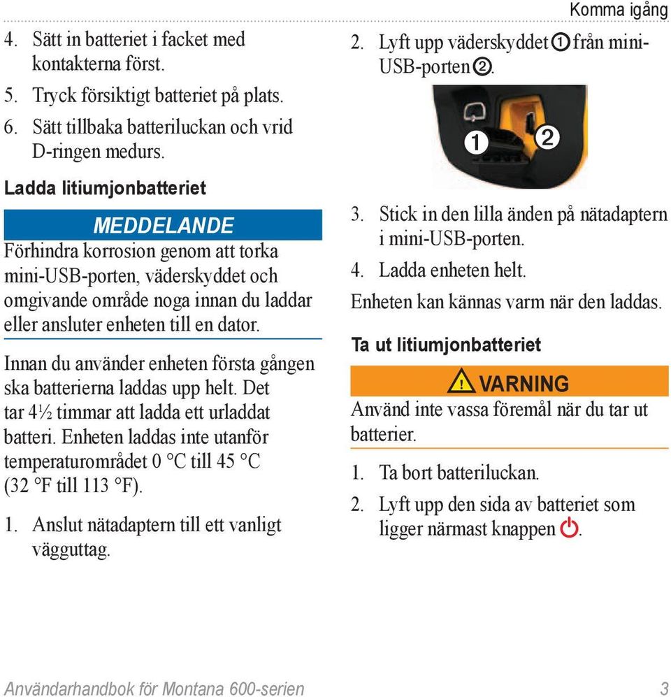 Innan du använder enheten första gången ska batterierna laddas upp helt. Det tar 4½ timmar att ladda ett urladdat batteri.