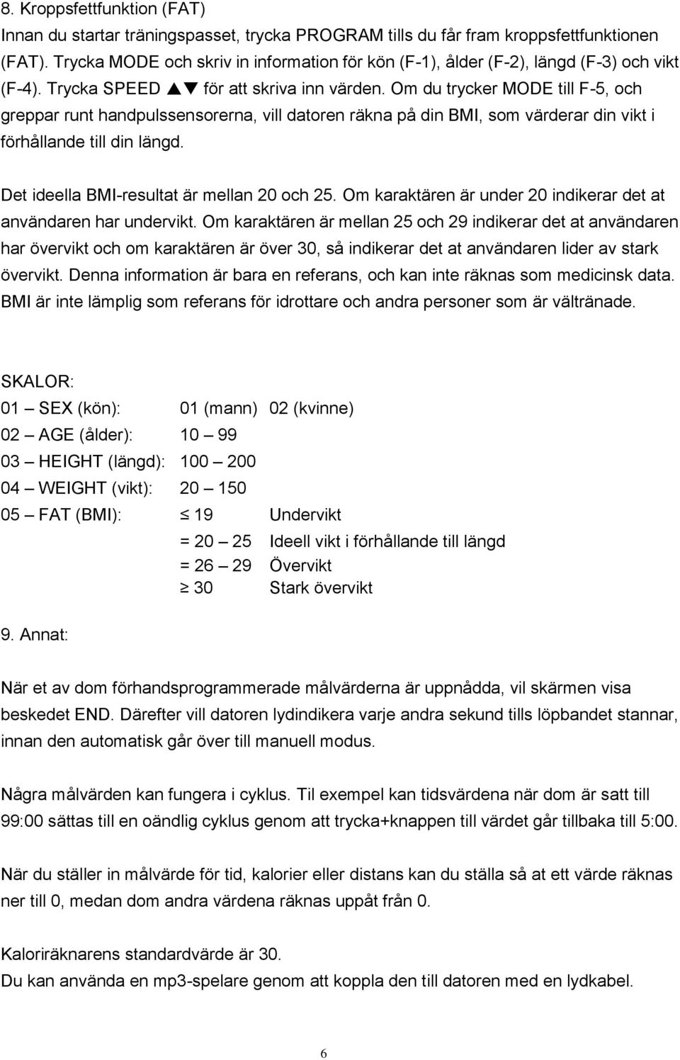 Om du trycker MODE till F-5, och greppar runt handpulssensorerna, vill datoren räkna på din BMI, som värderar din vikt i förhållande till din längd. Det ideella BMI-resultat är mellan 20 och 25.