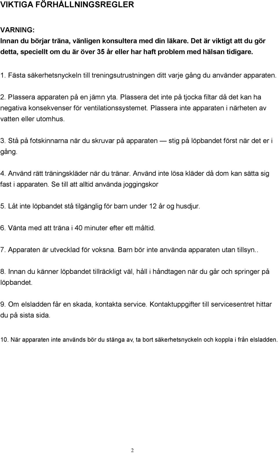 Plassera apparaten på en jämn yta. Plassera det inte på tjocka filtar då det kan ha negativa konsekvenser för ventilationssystemet. Plassera inte apparaten i närheten av vatten eller utomhus. 3.