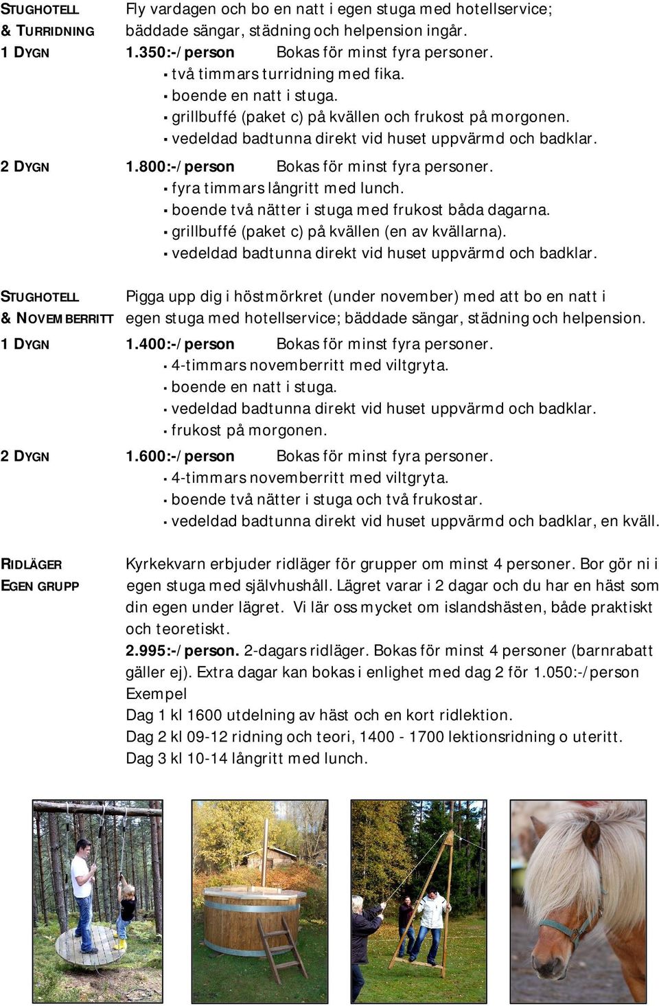 800:-/person Bokas för minst fyra personer. fyra timmars långritt med lunch. boende två nätter i stuga med frukost båda dagarna. grillbuffé (paket c) på kvällen (en av kvällarna).