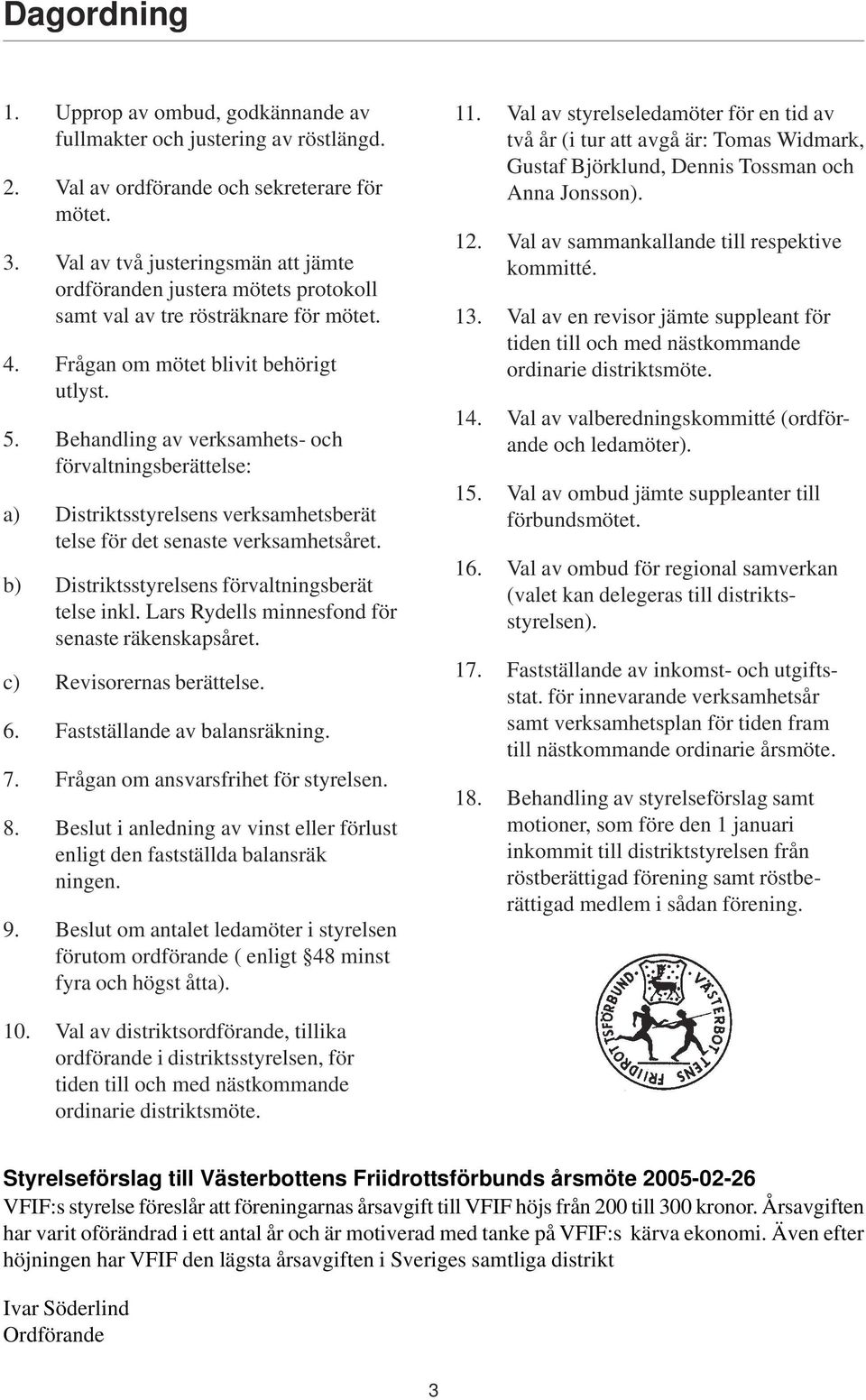 Behandling av verksamhets- och förvaltningsberättelse: a) Distriktsstyrelsens verksamhetsberät telse för det senaste verksamhetsåret. b) Distriktsstyrelsens förvaltningsberät telse inkl.