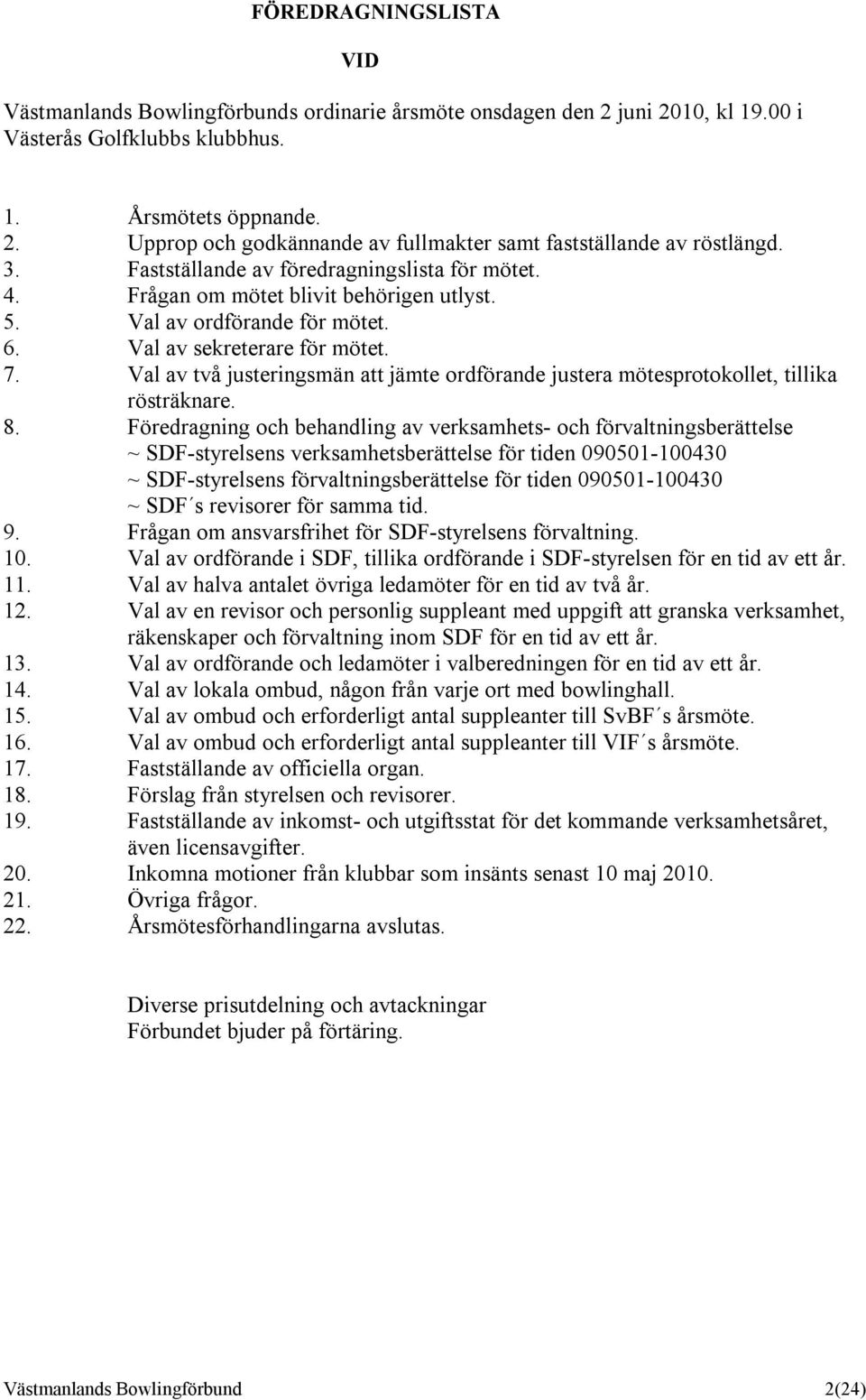 Val av två justeringsmän att jämte ordförande justera mötesprotokollet, tillika rösträknare. 8.