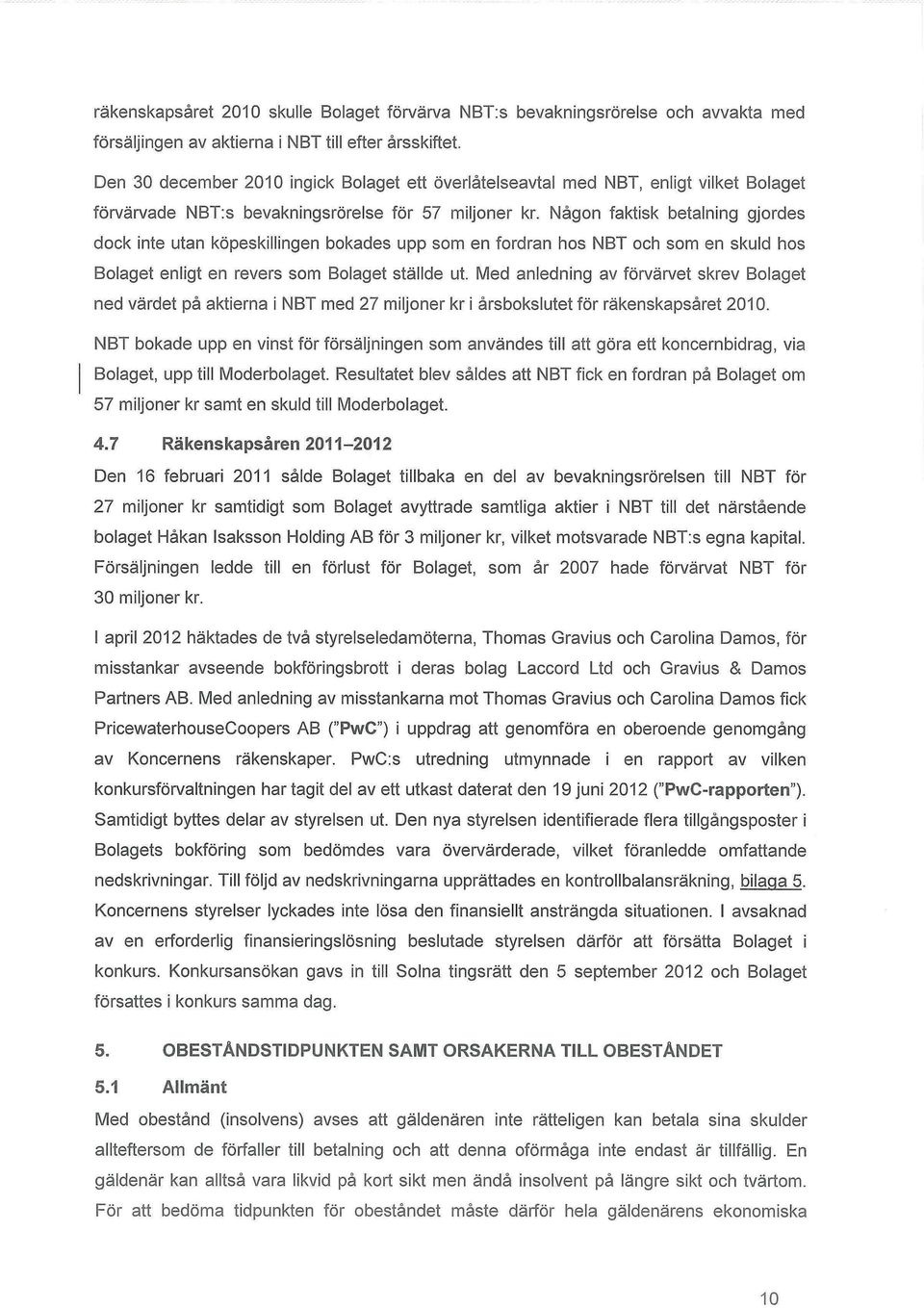 Någon faktisk betalning gjordes dock inte utan köpeskillingen bokades upp som en fordran hos NBT och som en skuld hos Bolaget enligt en revers som Bolaget ställde ut.