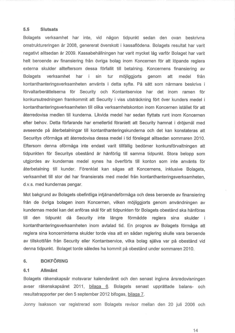 Kassabehållningen har varit mycket låg varför Bolaget har varit helt beroende av finansiering från övriga bolag inom Koncernen för att löpande reglera externa skulder allteftersom dessa förfallit