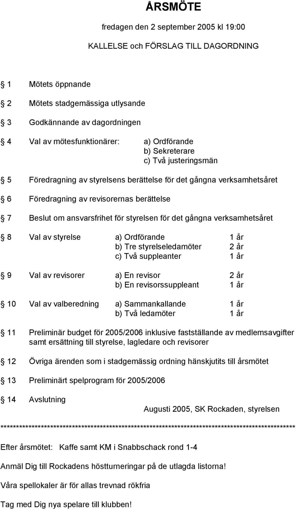 för det gångna verksamhetsåret 8 Val av styrelse a) Ordförande 1 år b) Tre styrelseledamöter 2 år c) Två suppleanter 1 år 9 Val av revisorer a) En revisor 2 år b) En revisorssuppleant 1 år 10 Val av