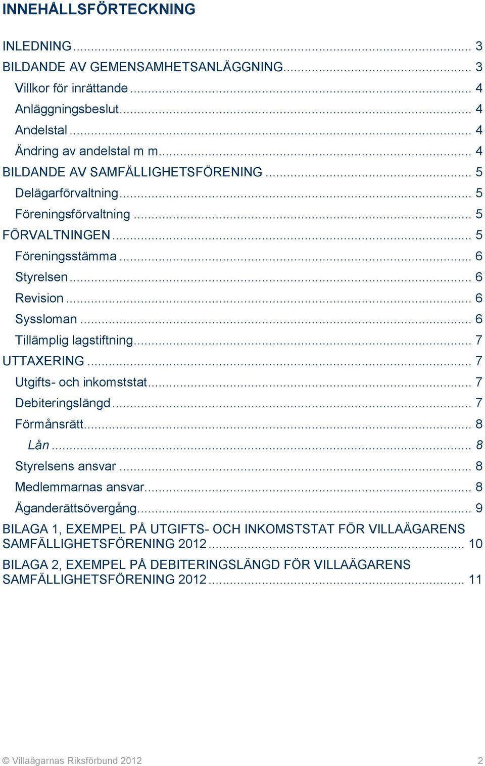 .. 6 Tillämplig lagstiftning... 7 UTTAXERING... 7 Utgifts- och inkomststat... 7 Debiteringslängd... 7 Förmånsrätt... 8 Lån... 8 Styrelsens ansvar... 8 Medlemmarnas ansvar.