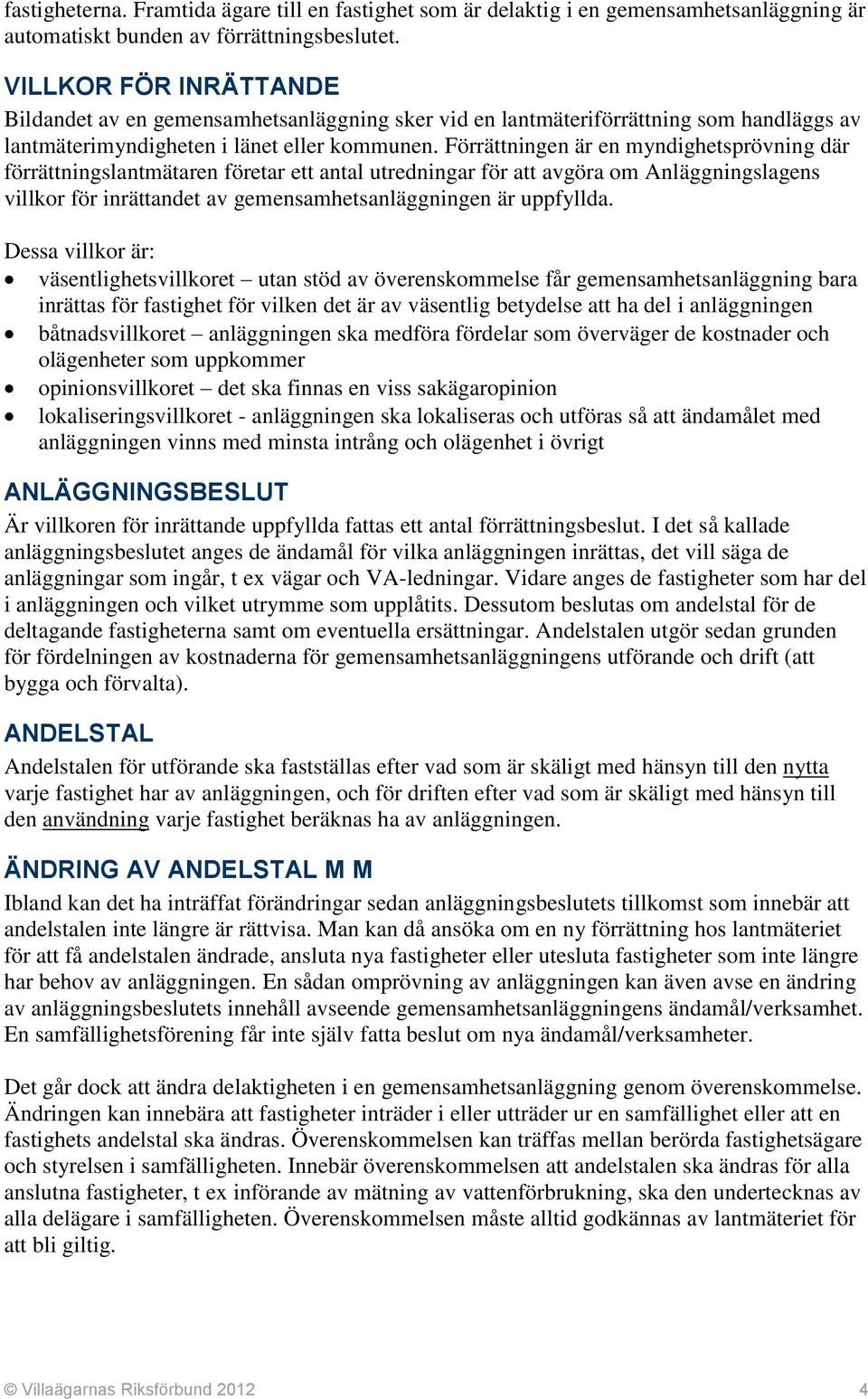 Förrättningen är en myndighetsprövning där förrättningslantmätaren företar ett antal utredningar för att avgöra om Anläggningslagens villkor för inrättandet av gemensamhetsanläggningen är uppfyllda.