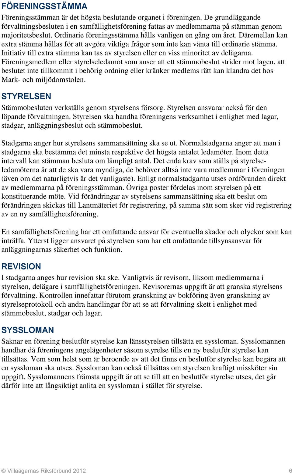 Däremellan kan extra stämma hållas för att avgöra viktiga frågor som inte kan vänta till ordinarie stämma. Initiativ till extra stämma kan tas av styrelsen eller en viss minoritet av delägarna.