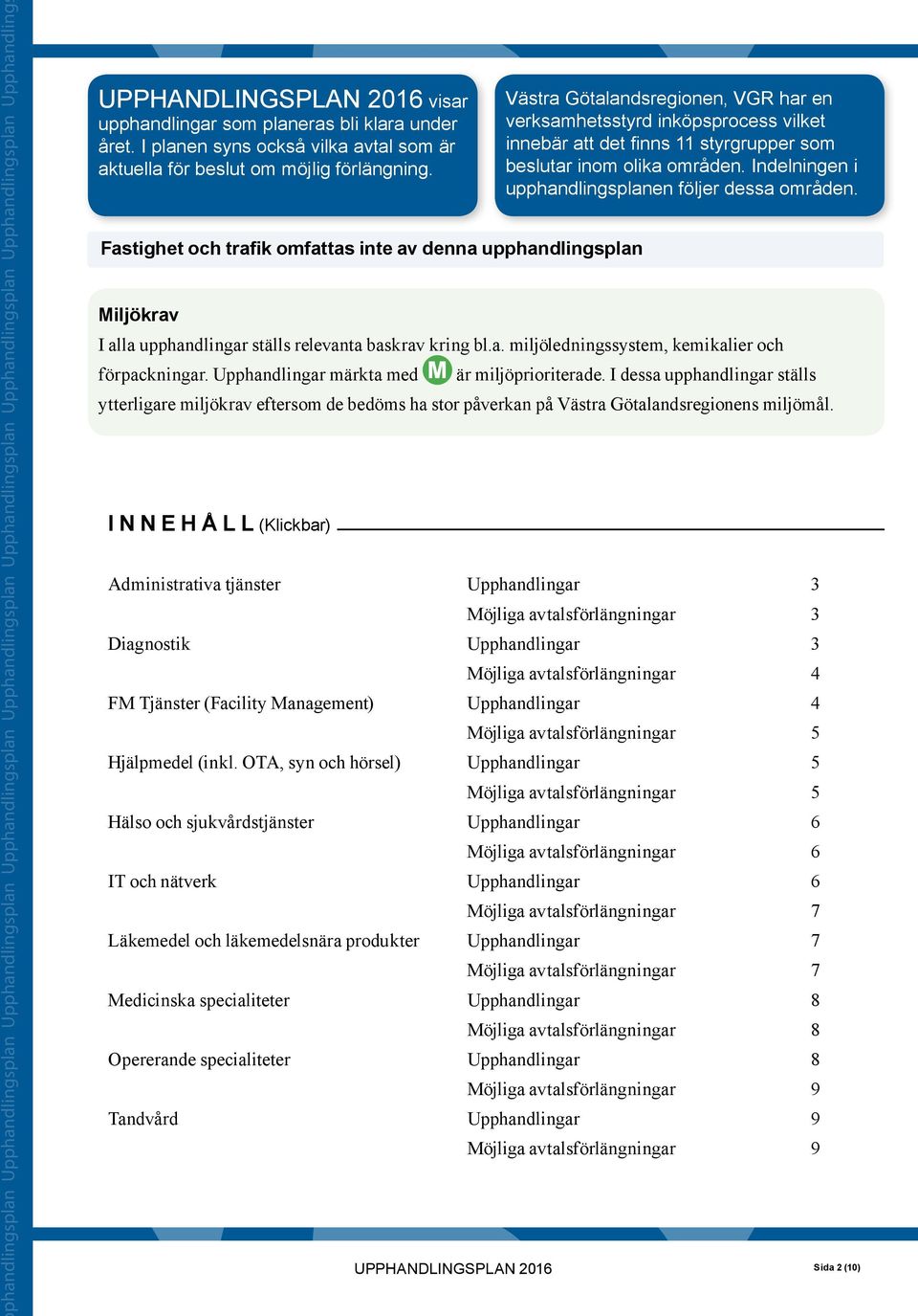 Fastighet och trafik omfattas inte av denna upphandlingsplan I N N E H Å L L (Klickbar) Västra Götalandsregionen, VGR har en verksamhetsstyrd inköpsprocess vilket innebär att det finns 11 styrgrupper