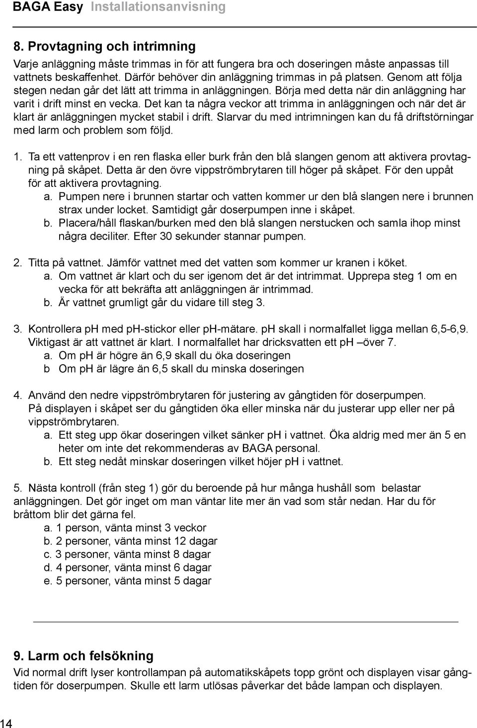 Det kan ta några veckor att trimma in anläggningen och när det är klart är anläggningen mycket stabil i drift. Slarvar du med intrimningen kan du få driftstörningar med larm och problem som följd. 1.