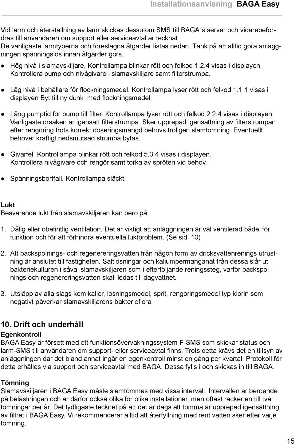 Kontrollampa blinkar rött och felkod 1.2.4 visas i displayen. Kontrollera pump och nivågivare i slamavskiljare samt filterstrumpa. Låg nivå i behållare för flockningsmedel.