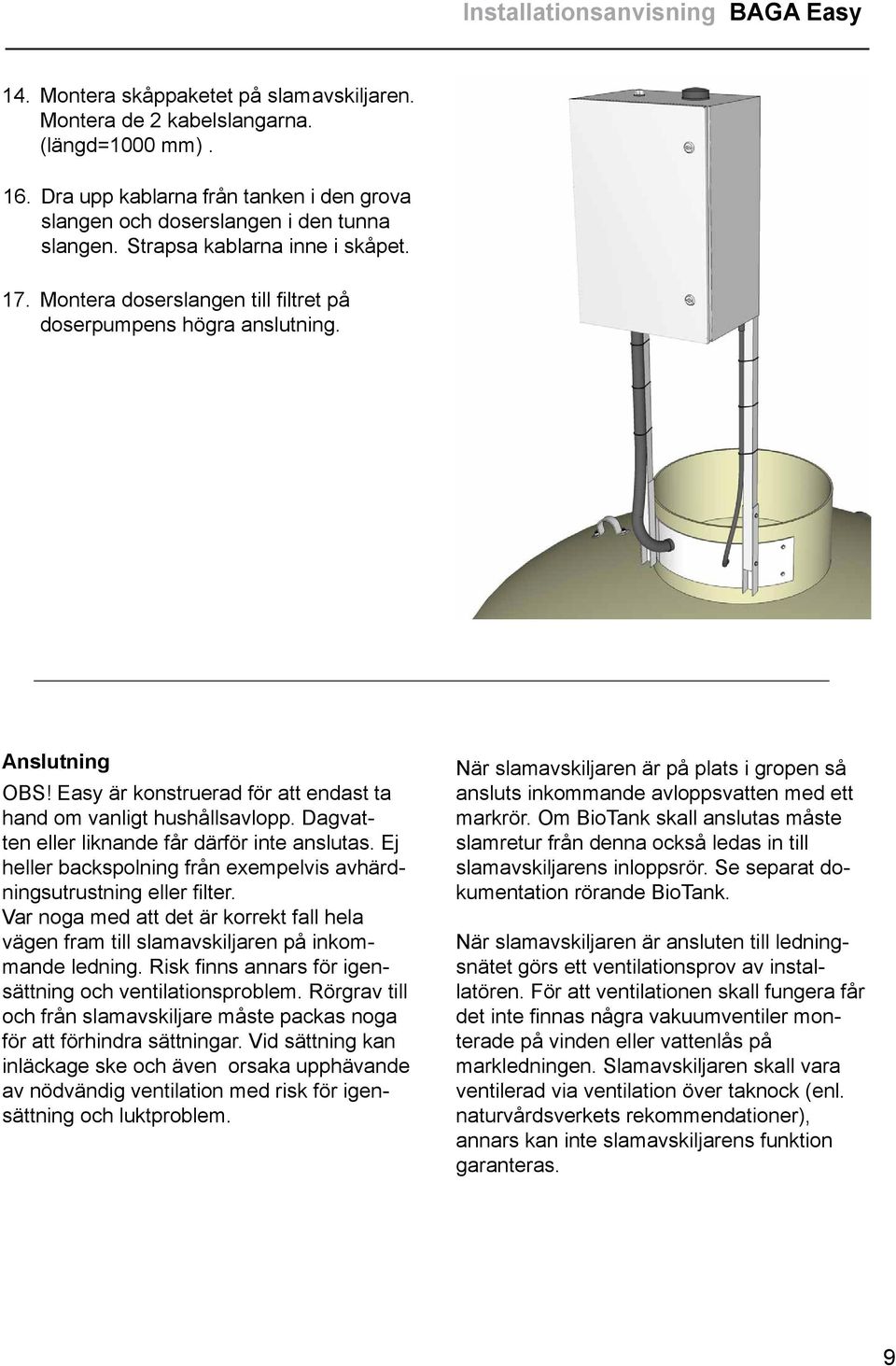 Anslutning OBS! Easy är konstruerad för att endast ta hand om vanligt hushållsavlopp. Dagvatten eller liknande får därför inte anslutas.