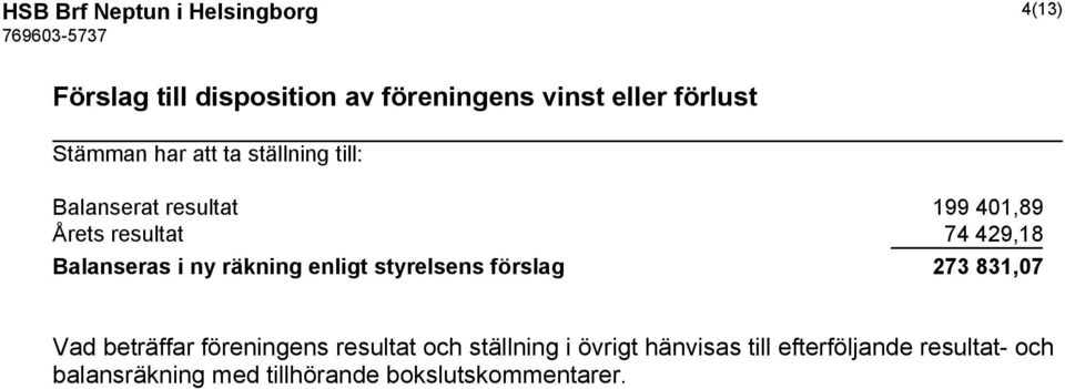 Balanseras i ny räkning enligt styrelsens förslag 273 831,07 Vad beträffar föreningens resultat och