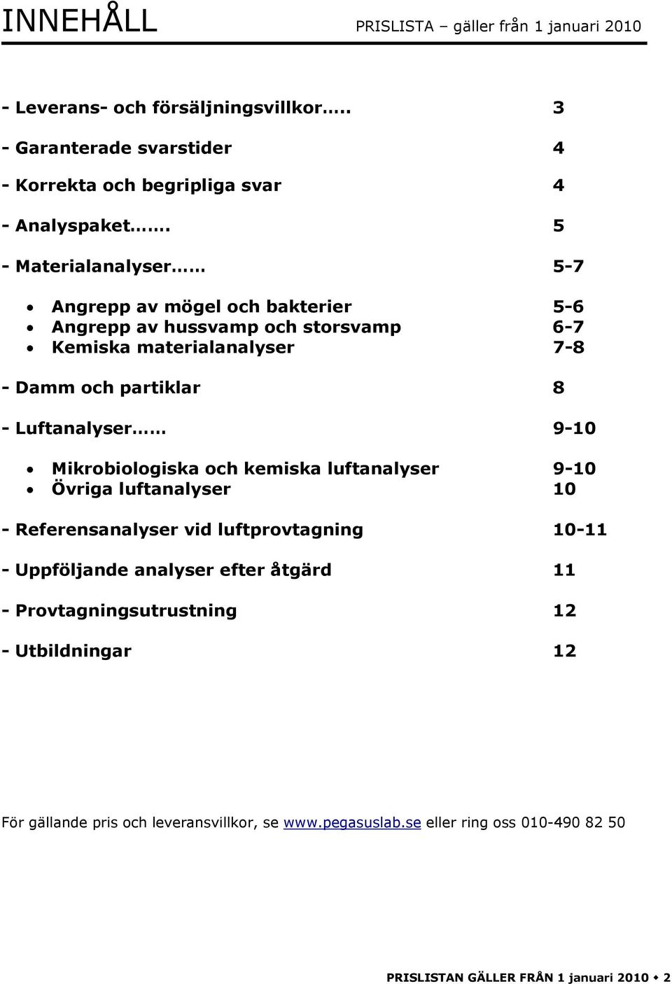 Luftanalyser 9-10 Mikrobiologiska och kemiska luftanalyser 9-10 Övriga luftanalyser 10 - Referensanalyser vid luftprovtagning 10-11 - Uppföljande analyser efter