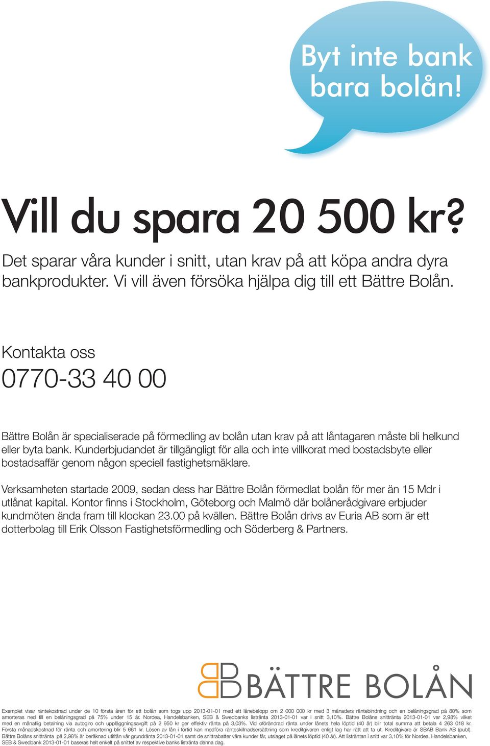 Kunderbjudandet är tillgängligt för alla och inte villkorat med bostadsbyte eller bostadsaffär genom någon speciell fastighetsmäklare.